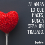 Si amas lo que haces, nunca será un trabajo