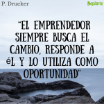“El emprendedor siempre busca el cambio, responde a él y lo utiliza como oportunidad” Peter Drucker